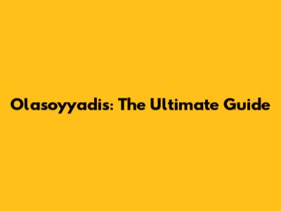 Olasoyyadis: The Ultimate Guide