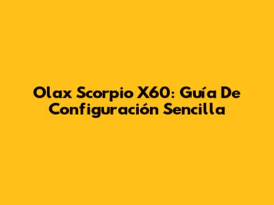 Olax Scorpio X60: Guía De Configuración Sencilla