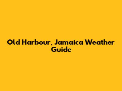 Old Harbour, Jamaica Weather Guide