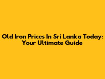 Old Iron Prices In Sri Lanka Today: Your Ultimate Guide