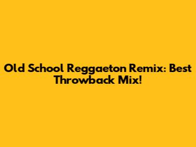 Old School Reggaeton Remix: Best Throwback Mix!