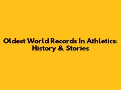 Oldest World Records In Athletics: History & Stories