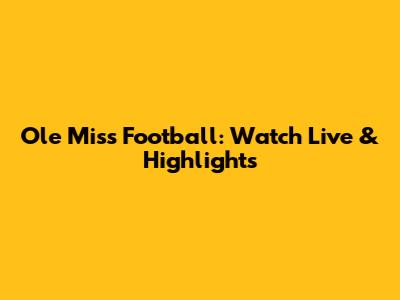 Ole Miss Football: Watch Live & Highlights