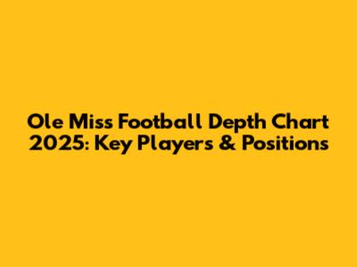 Ole Miss Football Depth Chart 2025: Key Players & Positions