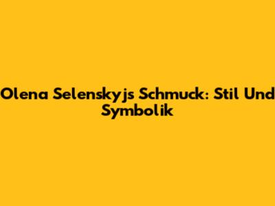 Olena Selenskyjs Schmuck: Stil Und Symbolik