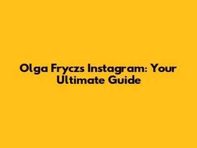 Olga Frycz's Instagram: Your Ultimate Guide