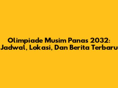 Olimpiade Musim Panas 2032: Jadwal, Lokasi, Dan Berita Terbaru