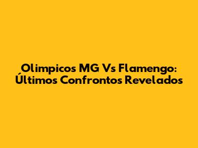 Olimpicos MG Vs Flamengo: Últimos Confrontos Revelados