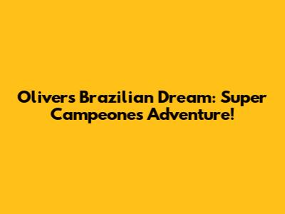 Oliver's Brazilian Dream: Super Campeones Adventure!