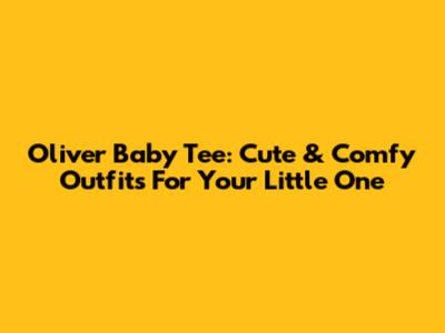 Oliver Baby Tee: Cute & Comfy Outfits For Your Little One