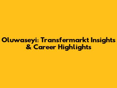 Oluwaseyi: Transfermarkt Insights & Career Highlights