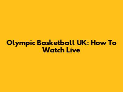 Olympic Basketball UK: How To Watch Live