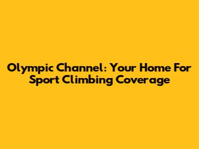 Olympic Channel: Your Home For Sport Climbing Coverage