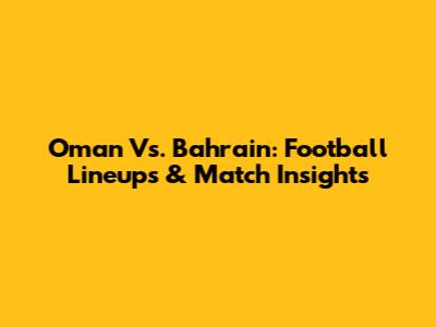 Oman Vs. Bahrain: Football Lineups & Match Insights