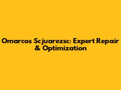 Omarcos Scjuarezsc: Expert Repair & Optimization