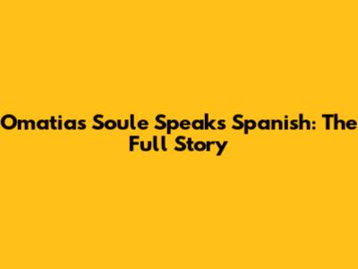Omatias Soule Speaks Spanish: The Full Story