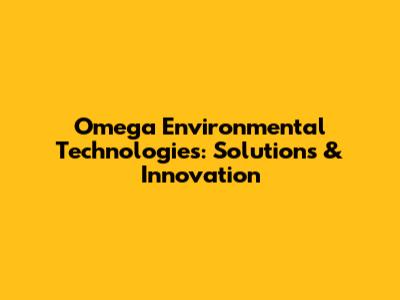 Omega Environmental Technologies: Solutions & Innovation