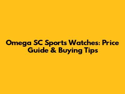 Omega SC Sports Watches: Price Guide & Buying Tips