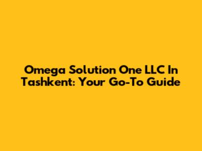Omega Solution One LLC In Tashkent: Your Go-To Guide