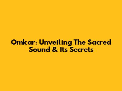 Omkar: Unveiling The Sacred Sound & Its Secrets