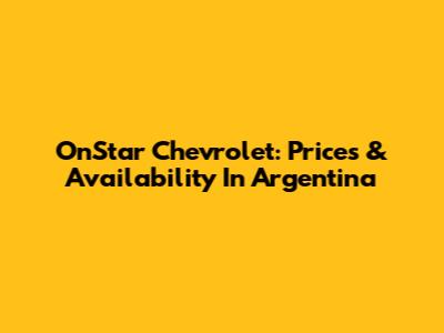 OnStar Chevrolet: Prices & Availability In Argentina