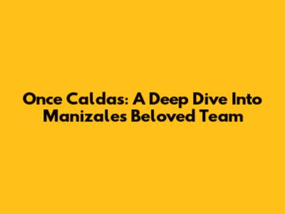 Once Caldas: A Deep Dive Into Manizales' Beloved Team