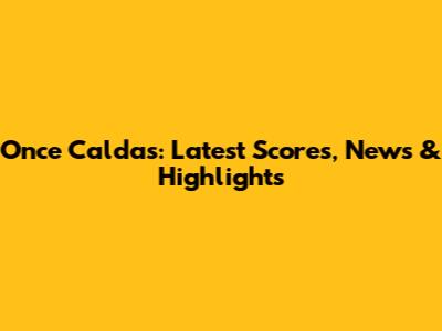 Once Caldas: Latest Scores, News & Highlights