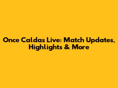 Once Caldas Live: Match Updates, Highlights & More