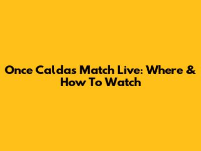 Once Caldas Match Live: Where & How To Watch
