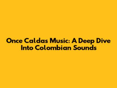 Once Caldas Music: A Deep Dive Into Colombian Sounds