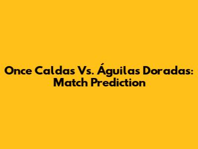 Once Caldas Vs. Águilas Doradas: Match Prediction