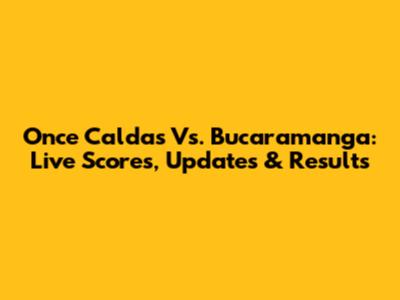 Once Caldas Vs. Bucaramanga: Live Scores, Updates & Results