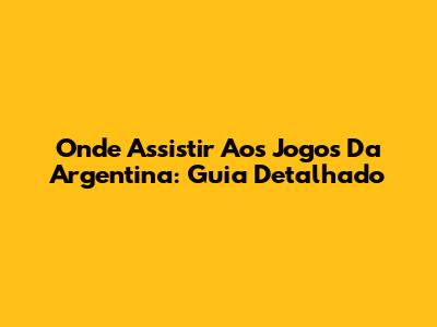 Onde Assistir Aos Jogos Da Argentina: Guia Detalhado