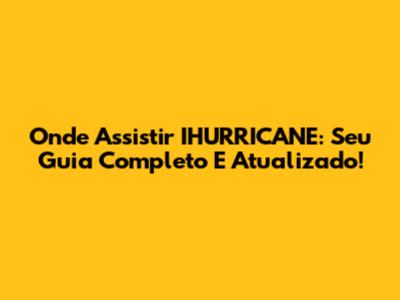 Onde Assistir IHURRICANE: Seu Guia Completo E Atualizado!