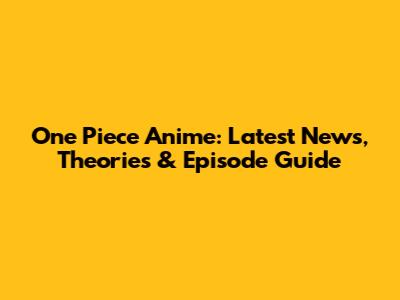 One Piece Anime: Latest News, Theories & Episode Guide