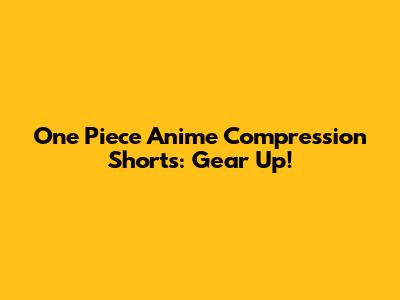 One Piece Anime Compression Shorts: Gear Up!