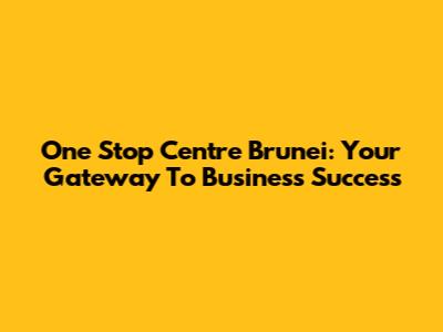 One Stop Centre Brunei: Your Gateway To Business Success