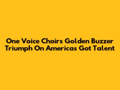 One Voice Choir's Golden Buzzer Triumph On America's Got Talent