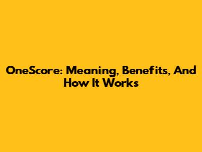 OneScore: Meaning, Benefits, And How It Works