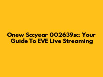 Onew Sccyear 002639sc: Your Guide To EVE Live Streaming