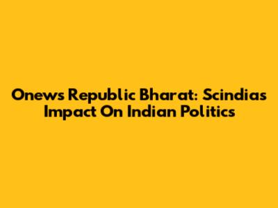 Onews Republic Bharat: Scindia's Impact On Indian Politics