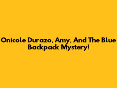 Onicole Durazo, Amy, And The Blue Backpack Mystery!