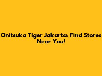 Onitsuka Tiger Jakarta: Find Stores Near You!
