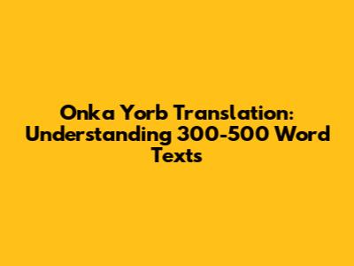 Onka Yorb Translation: Understanding 300-500 Word Texts