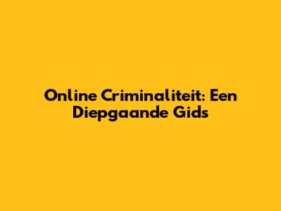 Online Criminaliteit: Een Diepgaande Gids