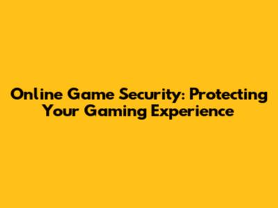 Online Game Security: Protecting Your Gaming Experience