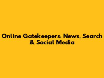 Online Gatekeepers: News, Search & Social Media