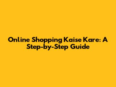 Online Shopping Kaise Kare: A Step-by-Step Guide