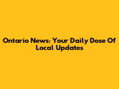 Ontario News: Your Daily Dose Of Local Updates
