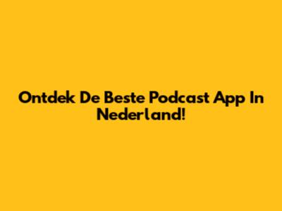 Ontdek De Beste Podcast App In Nederland!